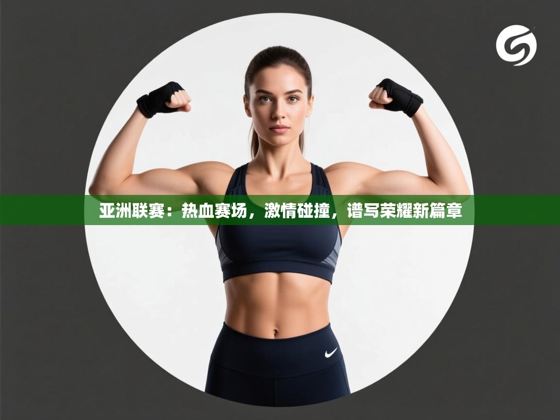 亚洲联赛:热血赛场,激情碰撞,谱写荣耀新篇章 第1张