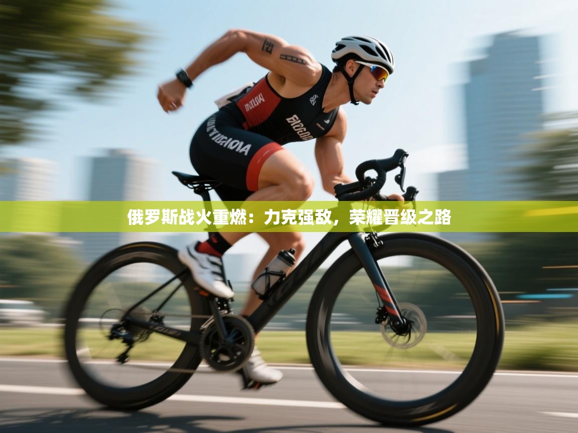 俄罗斯战火重燃:力克强敌,荣耀晋级之路 第2张